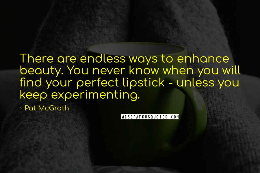 Pat McGrath Quotes: There are endless ways to enhance beauty. You never know when you will find your perfect lipstick - unless you keep experimenting.