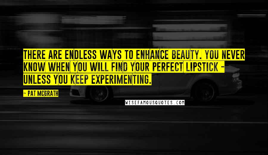 Pat McGrath Quotes: There are endless ways to enhance beauty. You never know when you will find your perfect lipstick - unless you keep experimenting.