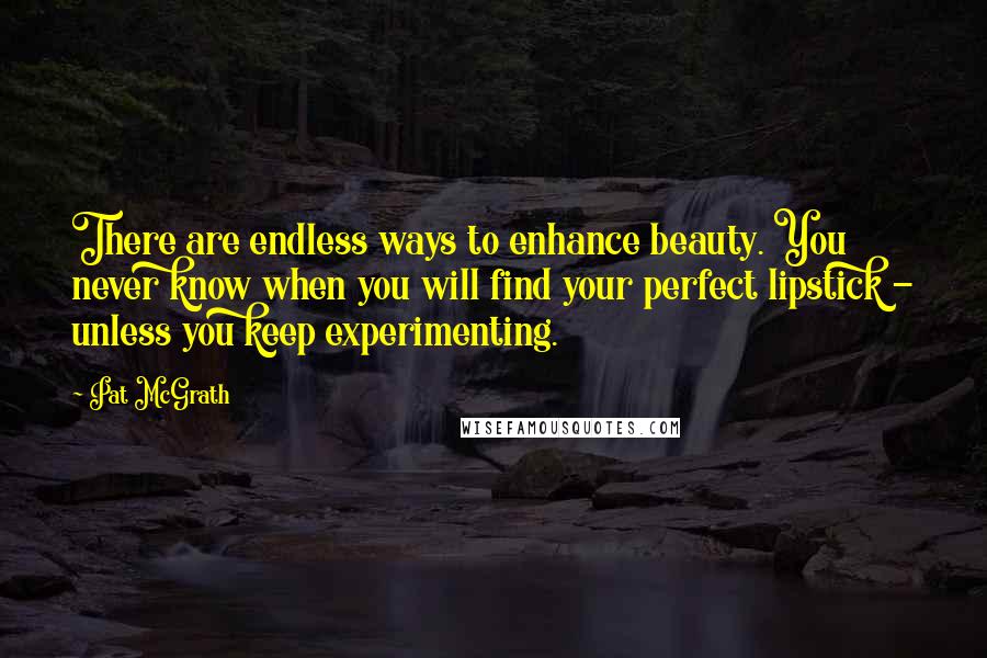 Pat McGrath Quotes: There are endless ways to enhance beauty. You never know when you will find your perfect lipstick - unless you keep experimenting.