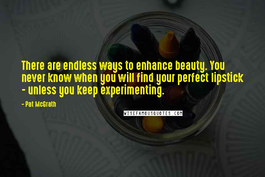 Pat McGrath Quotes: There are endless ways to enhance beauty. You never know when you will find your perfect lipstick - unless you keep experimenting.