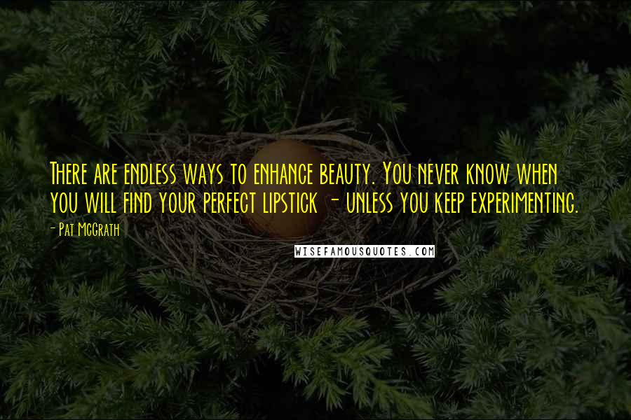 Pat McGrath Quotes: There are endless ways to enhance beauty. You never know when you will find your perfect lipstick - unless you keep experimenting.