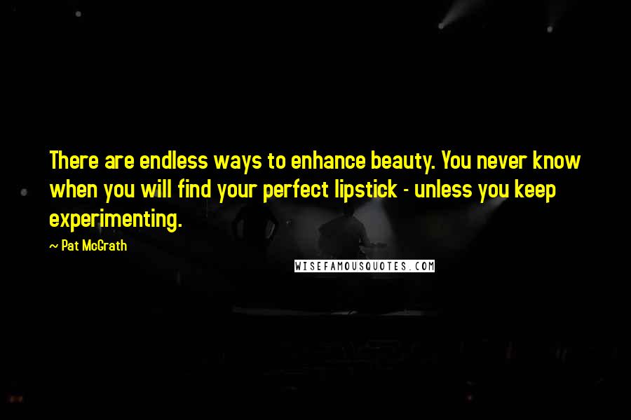 Pat McGrath Quotes: There are endless ways to enhance beauty. You never know when you will find your perfect lipstick - unless you keep experimenting.