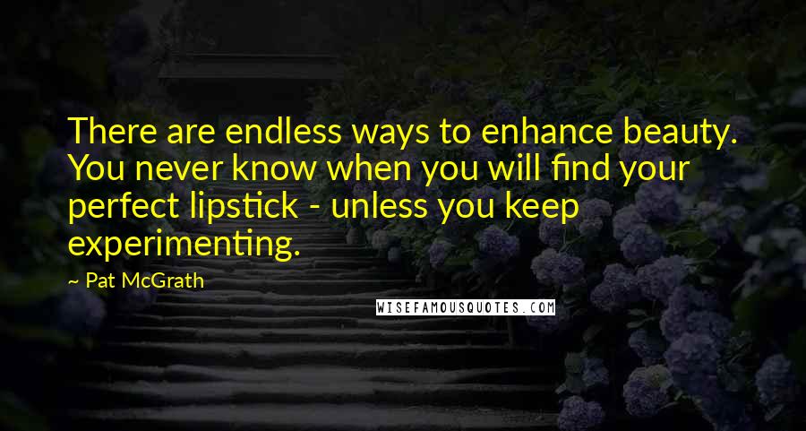 Pat McGrath Quotes: There are endless ways to enhance beauty. You never know when you will find your perfect lipstick - unless you keep experimenting.