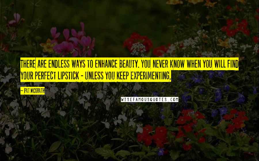 Pat McGrath Quotes: There are endless ways to enhance beauty. You never know when you will find your perfect lipstick - unless you keep experimenting.