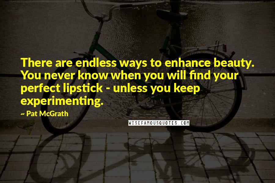 Pat McGrath Quotes: There are endless ways to enhance beauty. You never know when you will find your perfect lipstick - unless you keep experimenting.