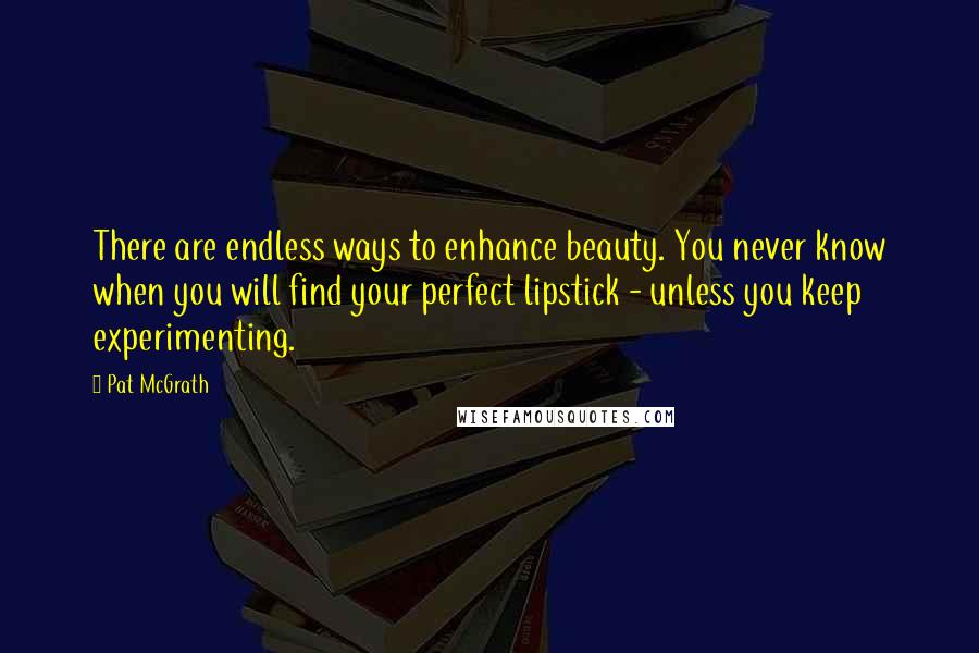 Pat McGrath Quotes: There are endless ways to enhance beauty. You never know when you will find your perfect lipstick - unless you keep experimenting.