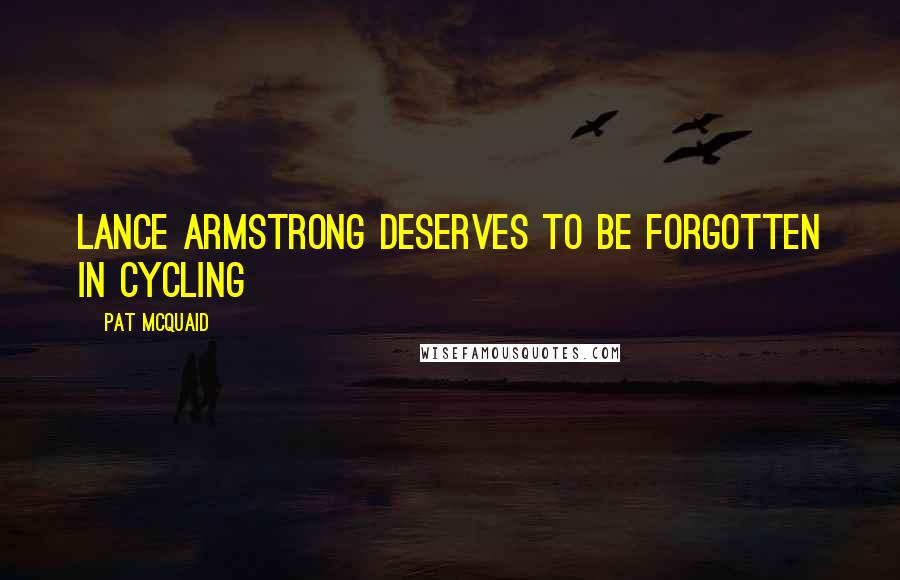 Pat McQuaid Quotes: Lance Armstrong deserves to be forgotten in cycling