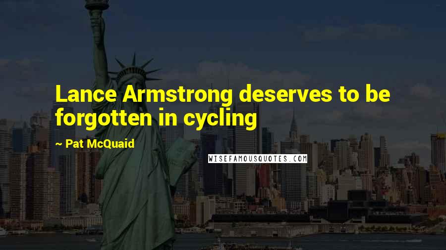 Pat McQuaid Quotes: Lance Armstrong deserves to be forgotten in cycling