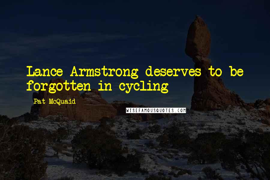 Pat McQuaid Quotes: Lance Armstrong deserves to be forgotten in cycling