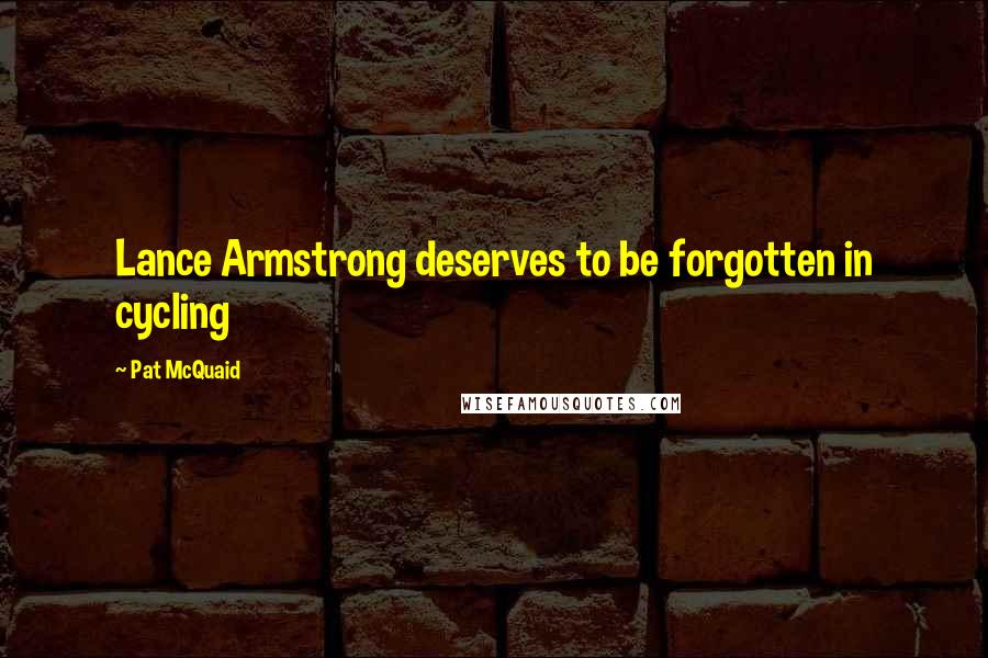 Pat McQuaid Quotes: Lance Armstrong deserves to be forgotten in cycling