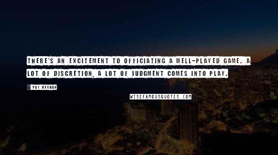 Pat Meehan Quotes: There's an excitement to officiating a well-played game. A lot of discretion, a lot of judgment comes into play.