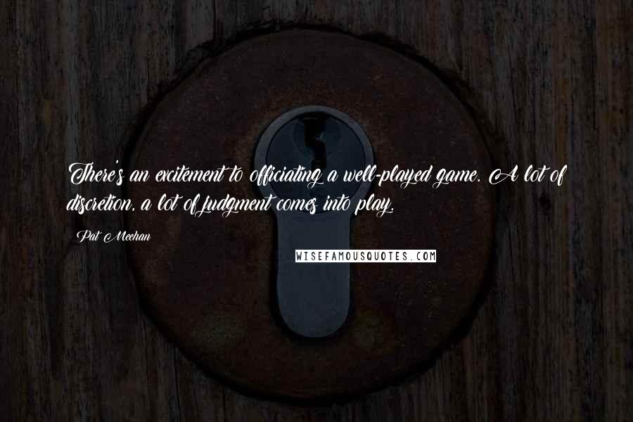 Pat Meehan Quotes: There's an excitement to officiating a well-played game. A lot of discretion, a lot of judgment comes into play.
