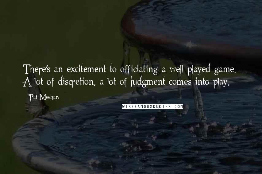 Pat Meehan Quotes: There's an excitement to officiating a well-played game. A lot of discretion, a lot of judgment comes into play.