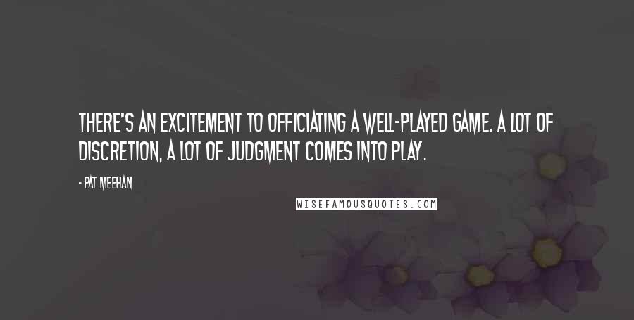 Pat Meehan Quotes: There's an excitement to officiating a well-played game. A lot of discretion, a lot of judgment comes into play.