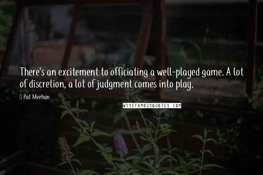 Pat Meehan Quotes: There's an excitement to officiating a well-played game. A lot of discretion, a lot of judgment comes into play.