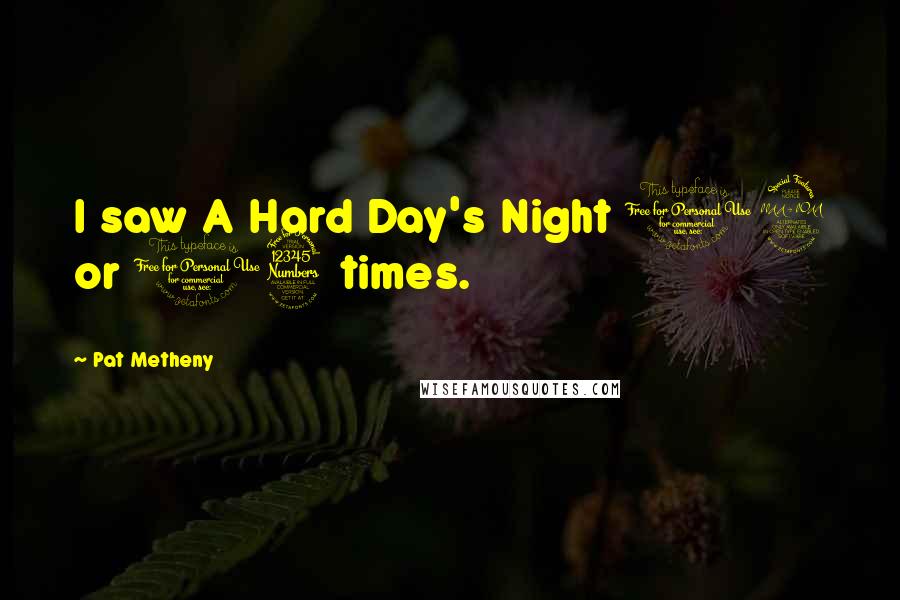 Pat Metheny Quotes: I saw A Hard Day's Night 12 or 13 times.