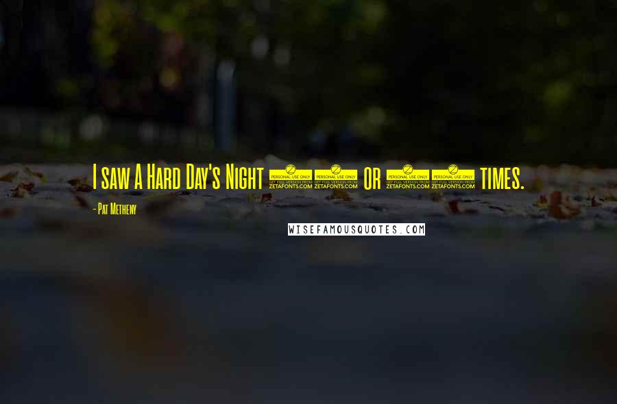 Pat Metheny Quotes: I saw A Hard Day's Night 12 or 13 times.