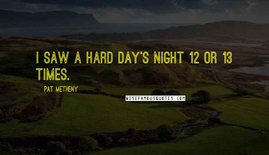 Pat Metheny Quotes: I saw A Hard Day's Night 12 or 13 times.