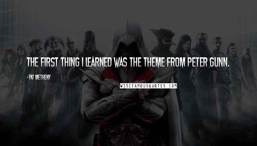 Pat Metheny Quotes: The first thing I learned was the theme from Peter Gunn.