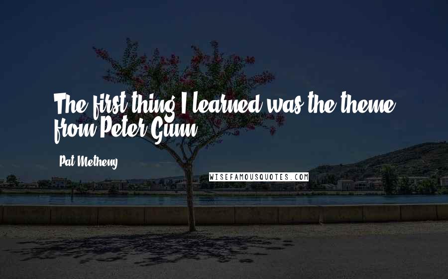 Pat Metheny Quotes: The first thing I learned was the theme from Peter Gunn.