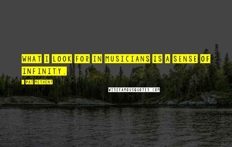 Pat Metheny Quotes: What I look for in musicians is a sense of infinity.