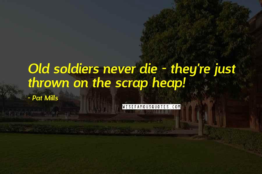 Pat Mills Quotes: Old soldiers never die - they're just thrown on the scrap heap!