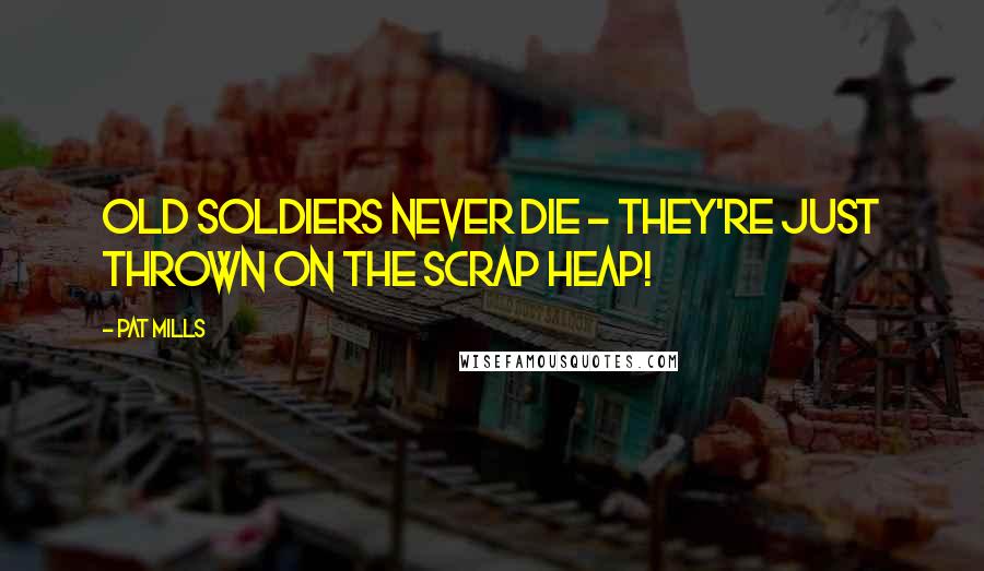 Pat Mills Quotes: Old soldiers never die - they're just thrown on the scrap heap!