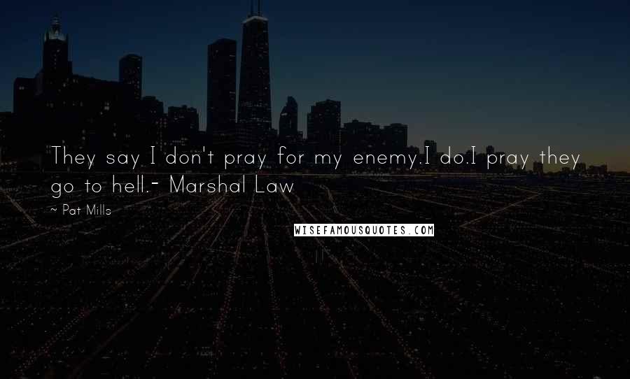 Pat Mills Quotes: They say I don't pray for my enemy.I do.I pray they go to hell.- Marshal Law