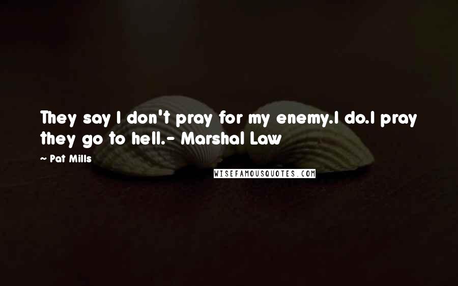 Pat Mills Quotes: They say I don't pray for my enemy.I do.I pray they go to hell.- Marshal Law