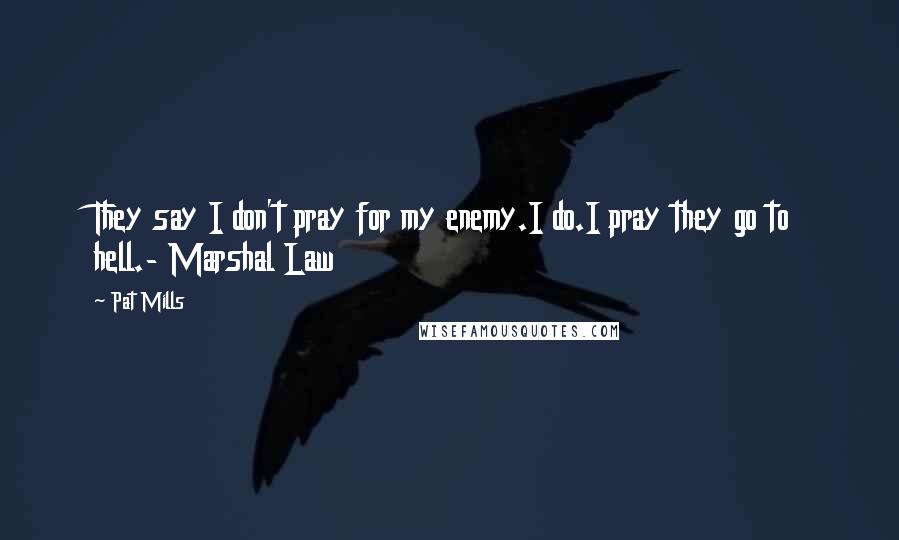 Pat Mills Quotes: They say I don't pray for my enemy.I do.I pray they go to hell.- Marshal Law