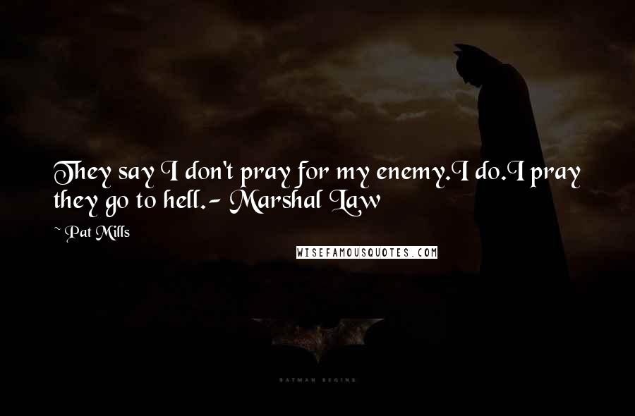 Pat Mills Quotes: They say I don't pray for my enemy.I do.I pray they go to hell.- Marshal Law