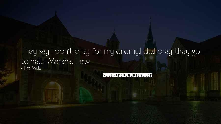 Pat Mills Quotes: They say I don't pray for my enemy.I do.I pray they go to hell.- Marshal Law