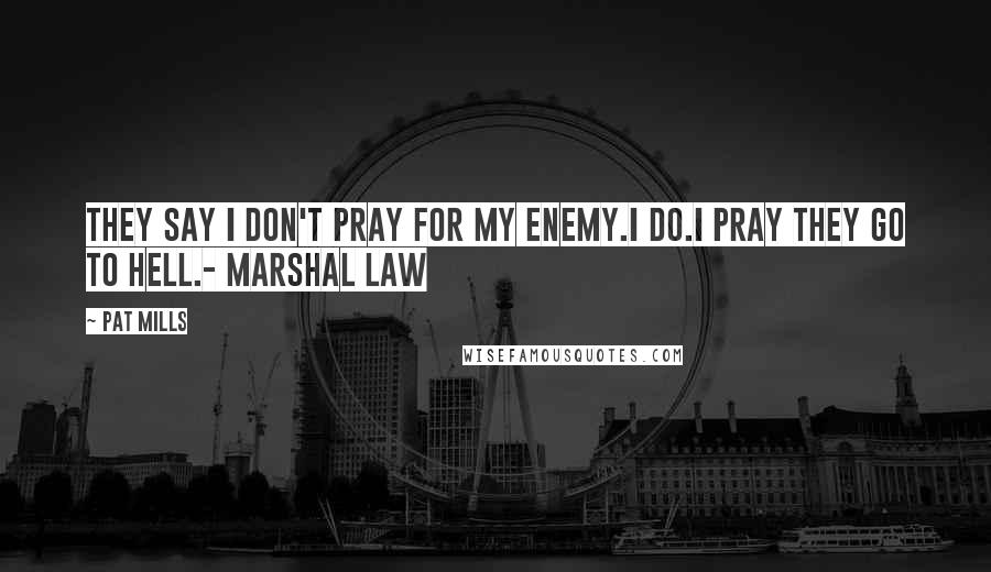 Pat Mills Quotes: They say I don't pray for my enemy.I do.I pray they go to hell.- Marshal Law