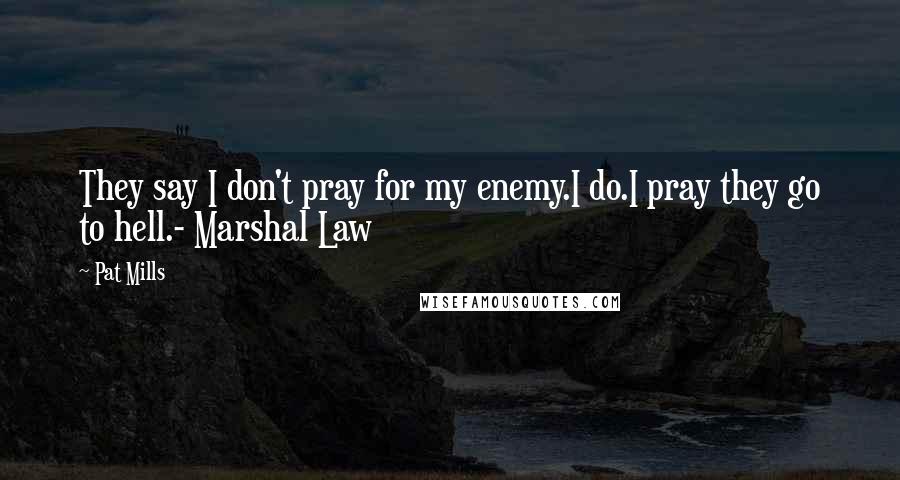 Pat Mills Quotes: They say I don't pray for my enemy.I do.I pray they go to hell.- Marshal Law