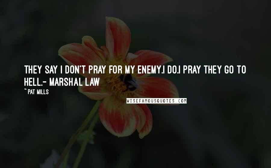 Pat Mills Quotes: They say I don't pray for my enemy.I do.I pray they go to hell.- Marshal Law