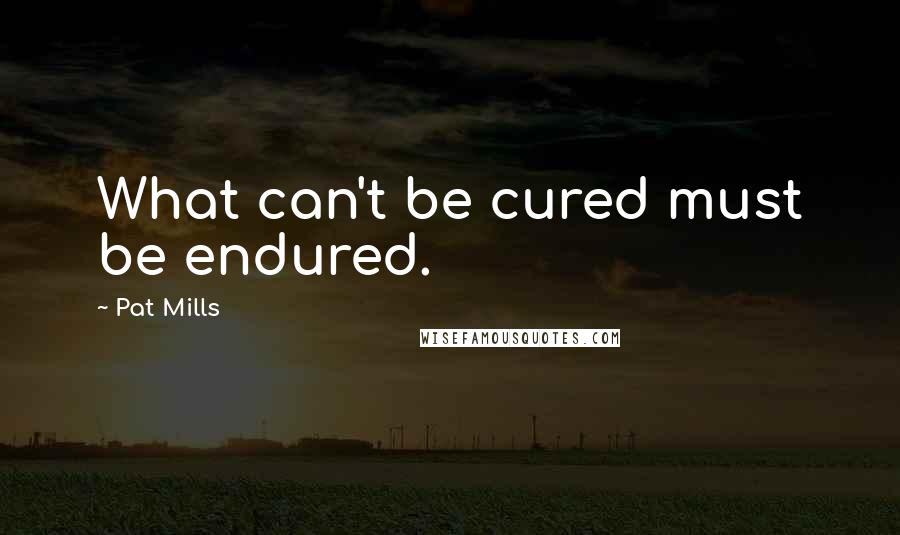 Pat Mills Quotes: What can't be cured must be endured.