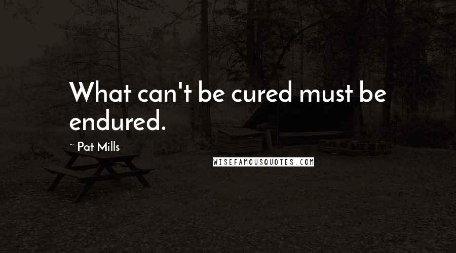 Pat Mills Quotes: What can't be cured must be endured.