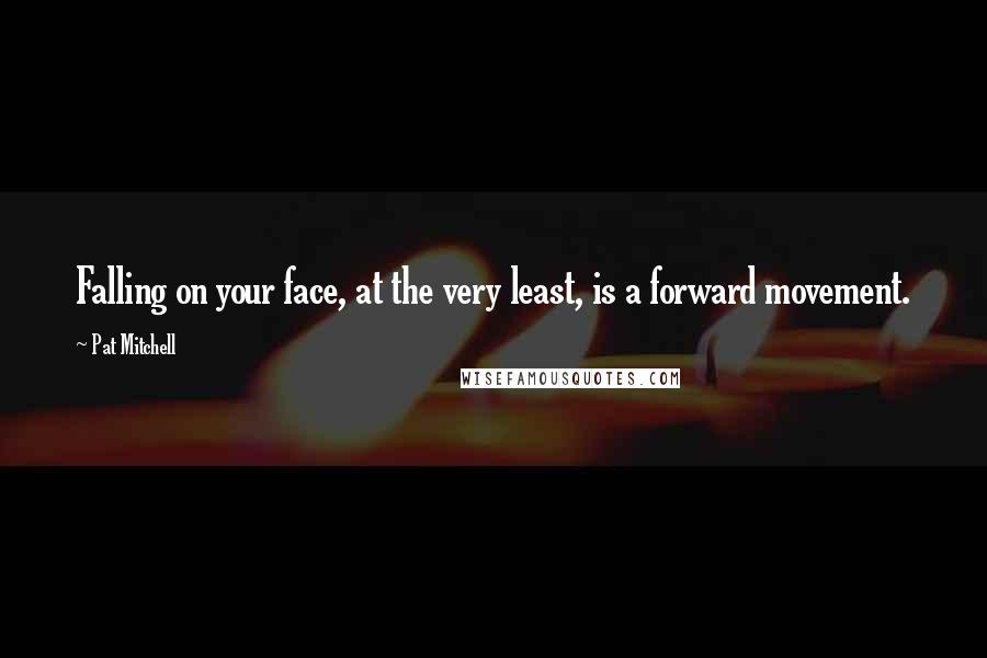 Pat Mitchell Quotes: Falling on your face, at the very least, is a forward movement.