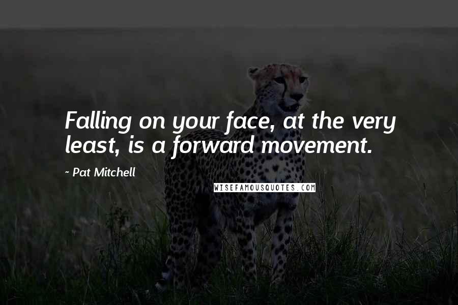 Pat Mitchell Quotes: Falling on your face, at the very least, is a forward movement.