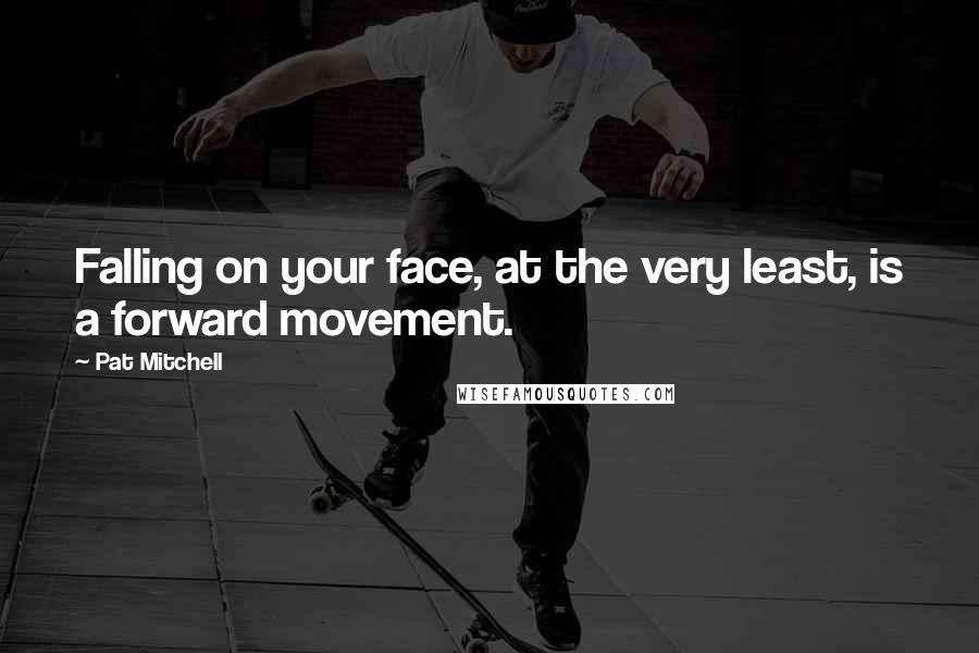 Pat Mitchell Quotes: Falling on your face, at the very least, is a forward movement.