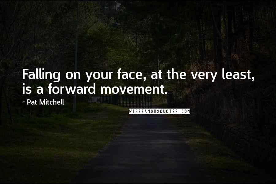 Pat Mitchell Quotes: Falling on your face, at the very least, is a forward movement.