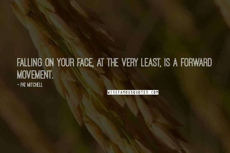 Pat Mitchell Quotes: Falling on your face, at the very least, is a forward movement.