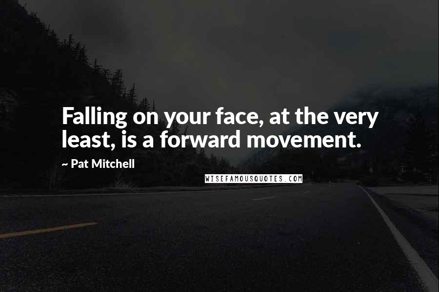 Pat Mitchell Quotes: Falling on your face, at the very least, is a forward movement.