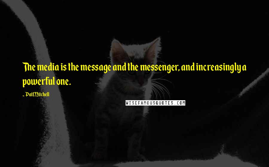 Pat Mitchell Quotes: The media is the message and the messenger, and increasingly a powerful one.