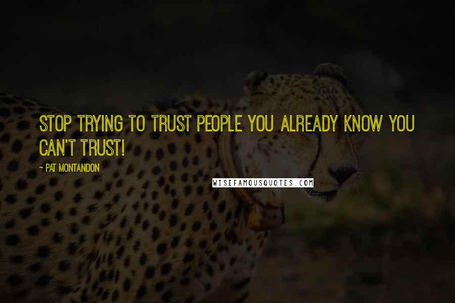 Pat Montandon Quotes: Stop trying to trust people you already know you can't trust!