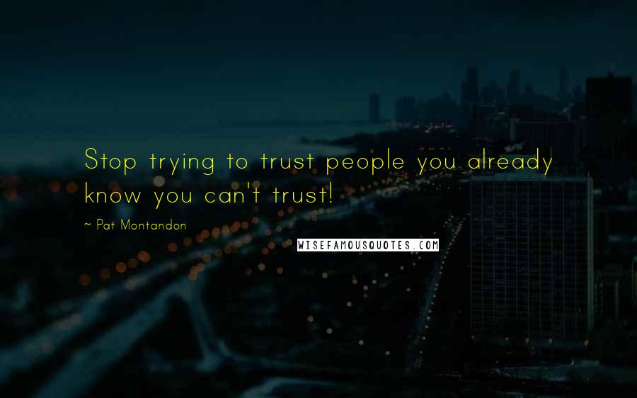 Pat Montandon Quotes: Stop trying to trust people you already know you can't trust!