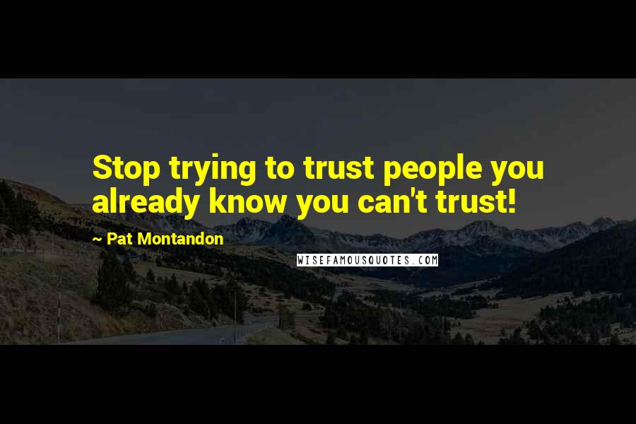 Pat Montandon Quotes: Stop trying to trust people you already know you can't trust!