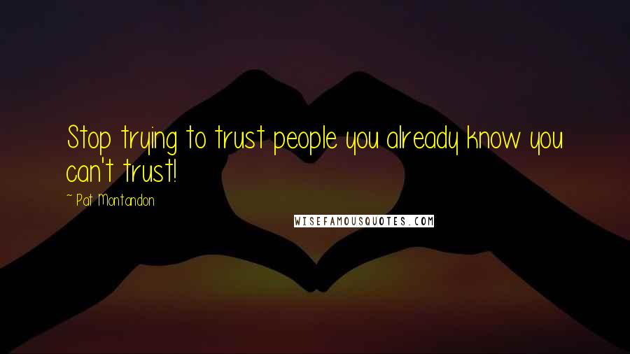 Pat Montandon Quotes: Stop trying to trust people you already know you can't trust!
