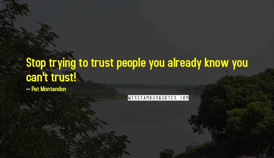 Pat Montandon Quotes: Stop trying to trust people you already know you can't trust!