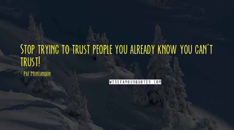 Pat Montandon Quotes: Stop trying to trust people you already know you can't trust!